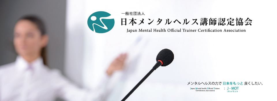 メンタルヘルスの力で日本をもっとよくしたい。 一般社団法人 日本メンタルヘルス講師認定協会 J-MOT (Japan Mental health Official Trainer certification association)